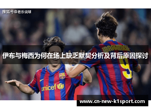 伊布与梅西为何在场上缺乏默契分析及背后原因探讨