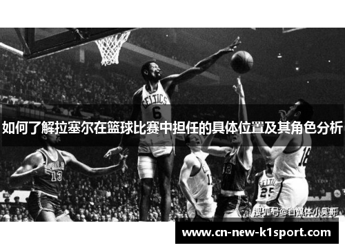 如何了解拉塞尔在篮球比赛中担任的具体位置及其角色分析