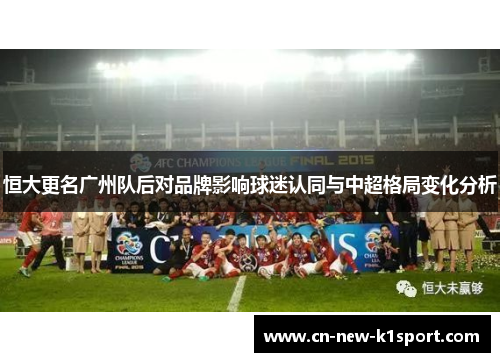 恒大更名广州队后对品牌影响球迷认同与中超格局变化分析