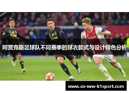 阿贾克斯足球队不同赛季的球衣款式与设计特色分析