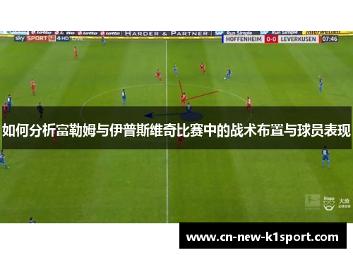 如何分析富勒姆与伊普斯维奇比赛中的战术布置与球员表现