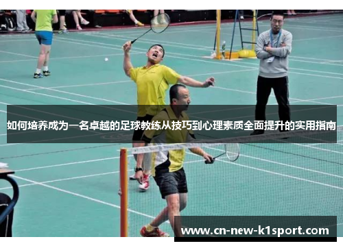 如何培养成为一名卓越的足球教练从技巧到心理素质全面提升的实用指南