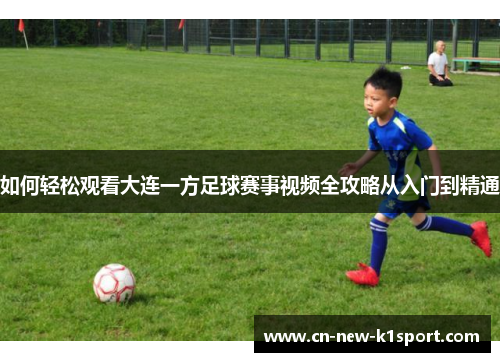 如何轻松观看大连一方足球赛事视频全攻略从入门到精通 如何轻松观看大连一方足球赛事视频全攻略从入门到精通