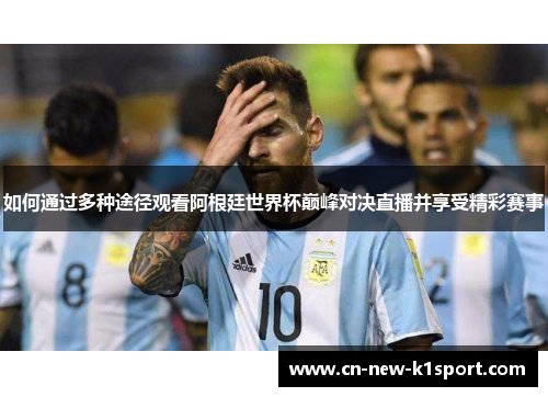 如何通过多种途径观看阿根廷世界杯巅峰对决直播并享受精彩赛事