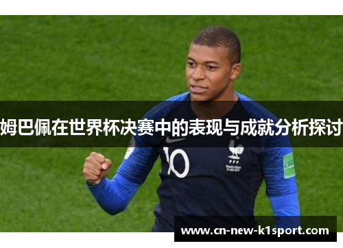 姆巴佩在世界杯决赛中的表现与成就分析探讨