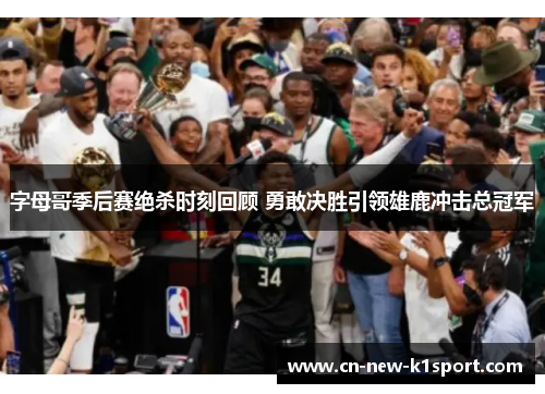 字母哥季后赛绝杀时刻回顾 勇敢决胜引领雄鹿冲击总冠军 字母哥季后赛绝杀时刻回顾 勇敢决胜引领雄鹿冲击总冠军