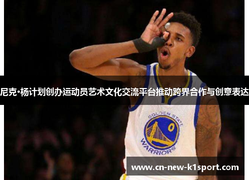 尼克·杨计划创办运动员艺术文化交流平台推动跨界合作与创意表达 尼克·杨计划创办运动员艺术文化交流平台推动跨界合作与创意表达