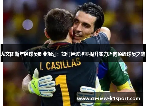 尤文图斯年轻球员职业规划：如何通过培养提升实力迈向顶级球员之路