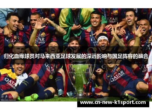 归化血缘球员对马来西亚足球发展的深远影响与国足阵容的融合