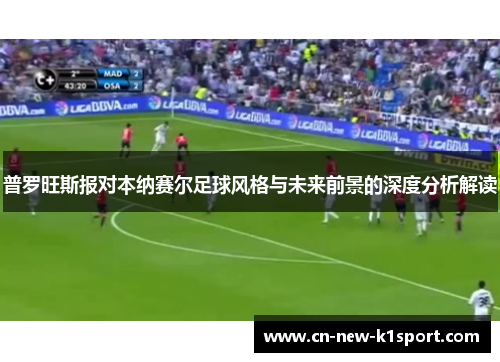 普罗旺斯报对本纳赛尔足球风格与未来前景的深度分析解读