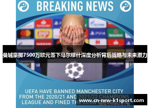 曼城豪掷7500万欧元签下马尔穆什深度分析背后战略与未来潜力