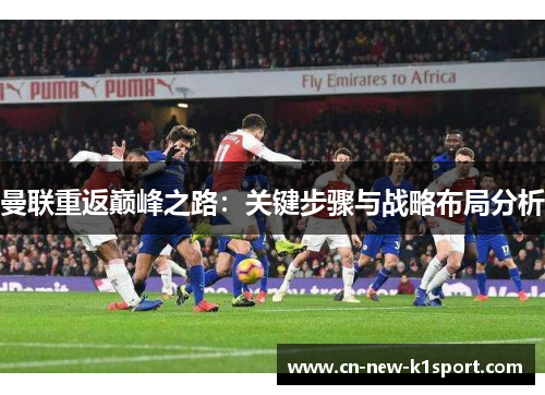 曼联重返巅峰之路：关键步骤与战略布局分析