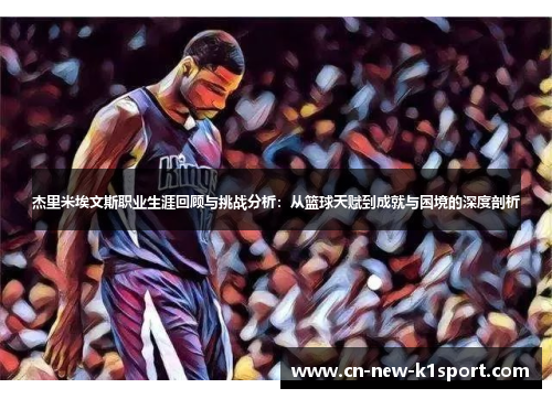 杰里米埃文斯职业生涯回顾与挑战分析:从篮球天赋到成就与困境的深度剖析 杰里米埃文斯职业生涯回顾与挑战分析:从篮球天赋到成就与困境的深度剖析