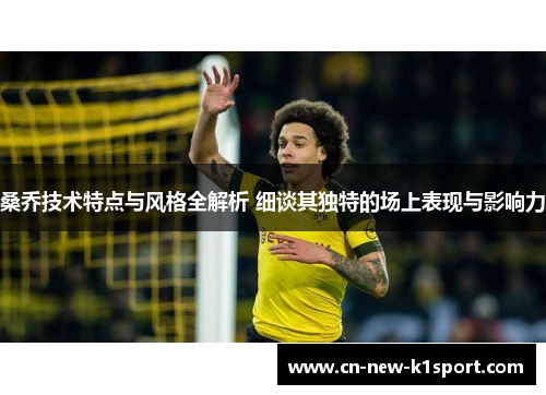 桑乔技术特点与风格全解析 细谈其独特的场上表现与影响力