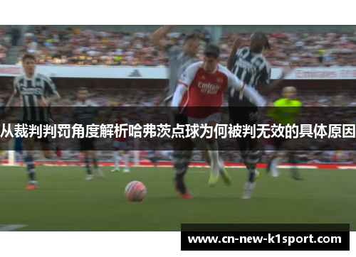 从裁判判罚角度解析哈弗茨点球为何被判无效的具体原因