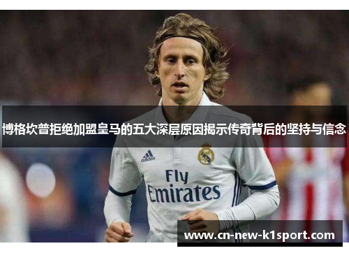 博格坎普拒绝加盟皇马的五大深层原因揭示传奇背后的坚持与信念