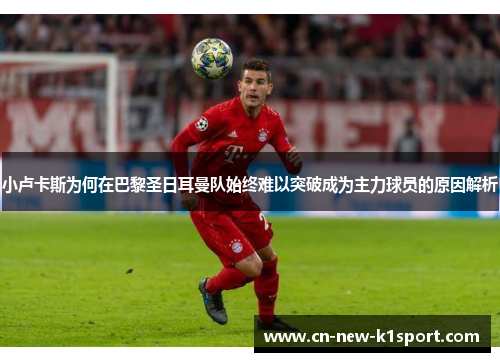 小卢卡斯为何在巴黎圣日耳曼队始终难以突破成为主力球员的原因解析