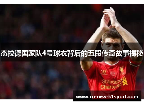 杰拉德国家队4号球衣背后的五段传奇故事揭秘