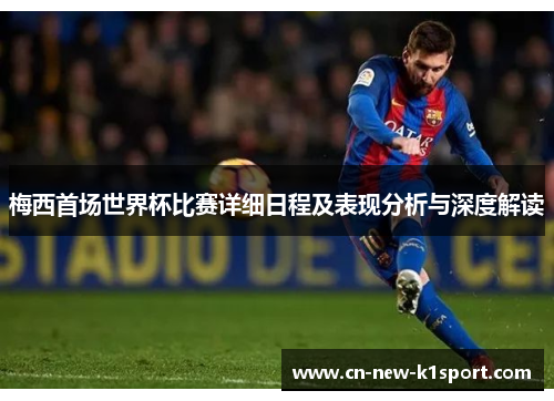 梅西首场世界杯比赛详细日程及表现分析与深度解读