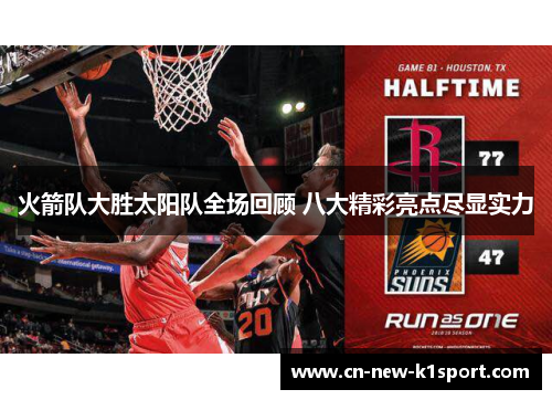 火箭队大胜太阳队全场回顾 八大精彩亮点尽显实力