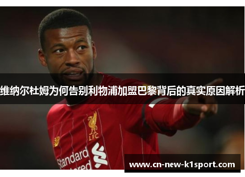 维纳尔杜姆为何告别利物浦加盟巴黎背后的真实原因解析