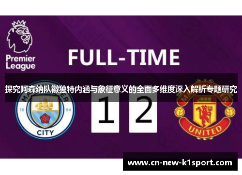 探究阿森纳队徽独特内涵与象征意义的全面多维度深入解析专题研究