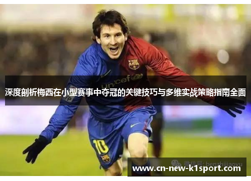 深度剖析梅西在小型赛事中夺冠的关键技巧与多维实战策略指南全面