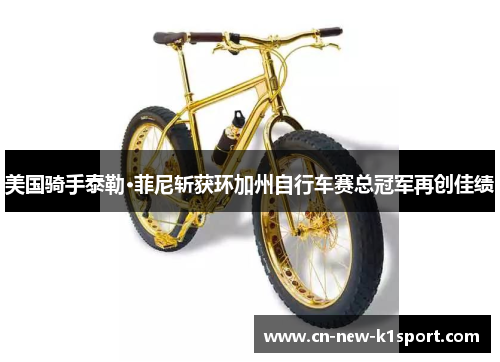美国骑手泰勒·菲尼斩获环加州自行车赛总冠军再创佳绩 美国骑手泰勒·菲尼斩获环加州自行车赛总冠军再创佳绩