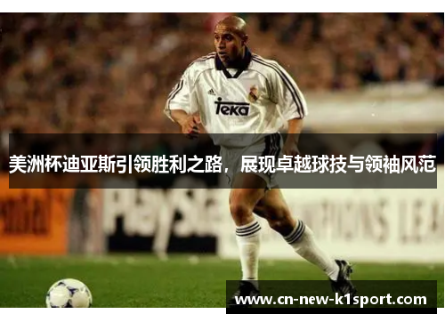 美洲杯迪亚斯引领胜利之路,展现卓越球技与领袖风范 美洲杯迪亚斯引领胜利之路,展现卓越球技与领袖风范