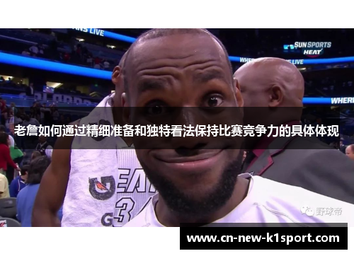 老詹如何通过精细准备和独特看法保持比赛竞争力的具体体现 老詹如何通过精细准备和独特看法保持比赛竞争力的具体体现