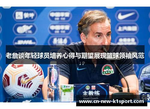 老詹谈年轻球员培养心得与期望展现篮球领袖风范 老詹谈年轻球员培养心得与期望展现篮球领袖风范