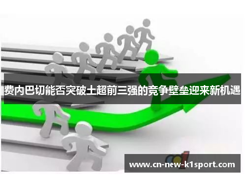 费内巴切能否突破土超前三强的竞争壁垒迎来新机遇