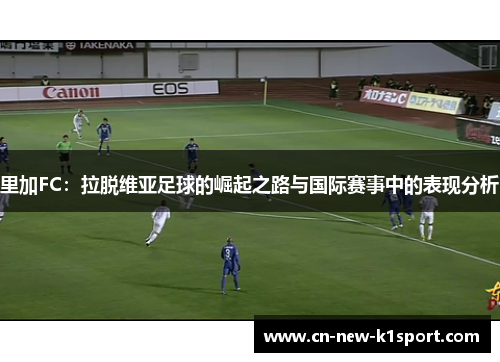 里加FC：拉脱维亚足球的崛起之路与国际赛事中的表现分析