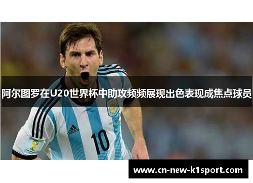 阿尔图罗在U20世界杯中助攻频频展现出色表现成焦点球员