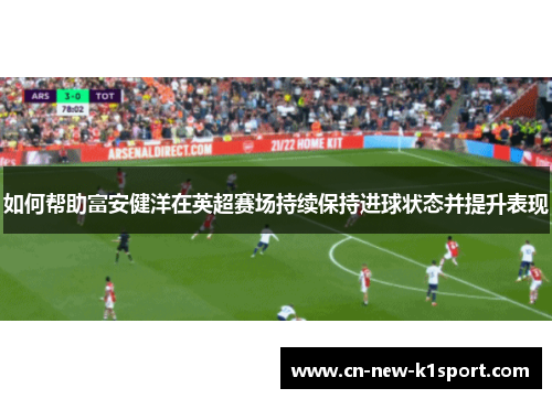 如何帮助富安健洋在英超赛场持续保持进球状态并提升表现
