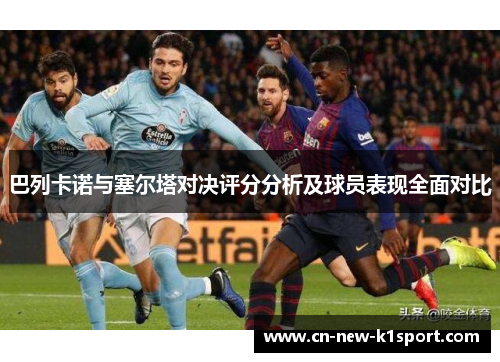 巴列卡诺与塞尔塔对决评分分析及球员表现全面对比 巴列卡诺与塞尔塔对决评分分析及球员表现全面对比