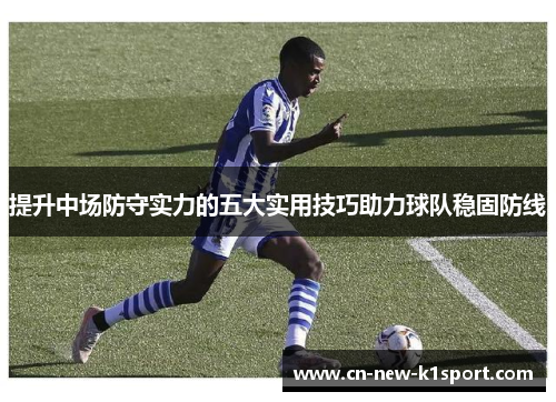提升中场防守实力的五大实用技巧助力球队稳固防线 提升中场防守实力的五大实用技巧助力球队稳固防线