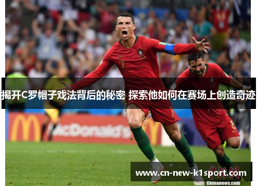 揭开C罗帽子戏法背后的秘密 探索他如何在赛场上创造奇迹 揭开C罗帽子戏法背后的秘密 探索他如何在赛场上创造奇迹