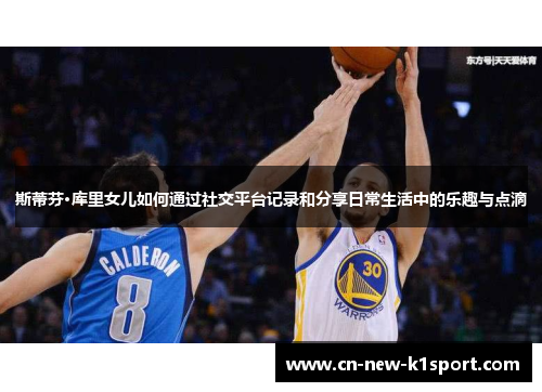 斯蒂芬·库里女儿如何通过社交平台记录和分享日常生活中的乐趣与点滴 斯蒂芬·库里女儿如何通过社交平台记录和分享日常生活中的乐趣与点滴
