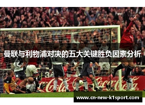 曼联与利物浦对决的五大关键胜负因素分析