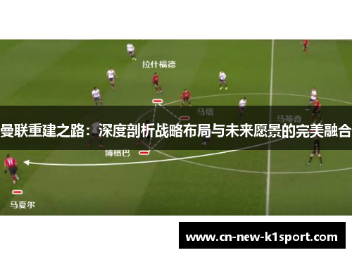 曼联重建之路：深度剖析战略布局与未来愿景的完美融合