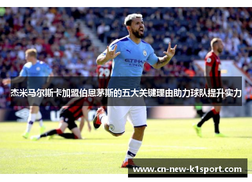 杰米马尔斯卡加盟伯恩茅斯的五大关键理由助力球队提升实力 杰米马尔斯卡加盟伯恩茅斯的五大关键理由助力球队提升实力