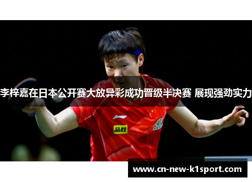 李梓嘉在日本公开赛大放异彩成功晋级半决赛 展现强劲实力 李梓嘉在日本公开赛大放异彩成功晋级半决赛 展现强劲实力