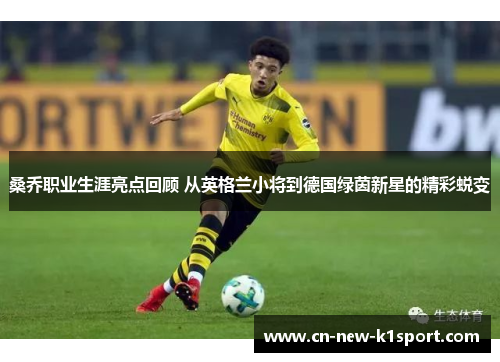 桑乔职业生涯亮点回顾 从英格兰小将到德国绿茵新星的精彩蜕变 桑乔职业生涯亮点回顾 从英格兰小将到德国绿茵新星的精彩蜕变