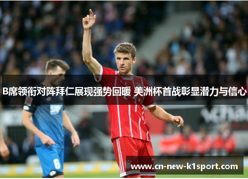 B席领衔对阵拜仁展现强势回暖 美洲杯首战彰显潜力与信心 B席领衔对阵拜仁展现强势回暖 美洲杯首战彰显潜力与信心