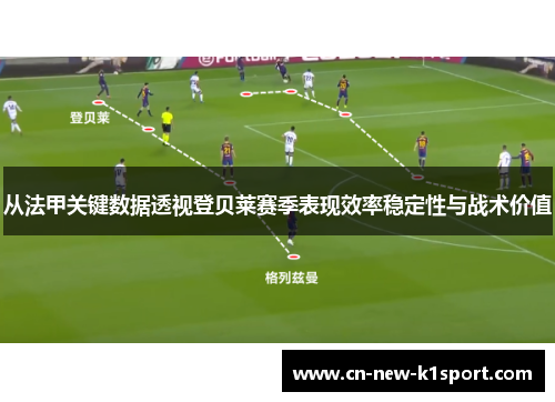 从法甲关键数据透视登贝莱赛季表现效率稳定性与战术价值