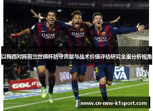 以梅西对阵荷兰世俱杯防守贡献与战术价值评估研究全面分析视角 以梅西对阵荷兰世俱杯防守贡献与战术价值评估研究全面分析视角