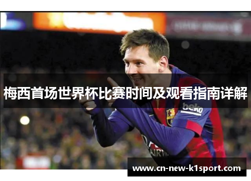 梅西首场世界杯比赛时间及观看指南详解 梅西首场世界杯比赛时间及观看指南详解