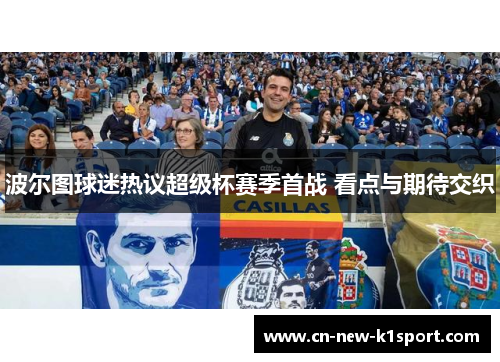 波尔图球迷热议超级杯赛季首战 看点与期待交织