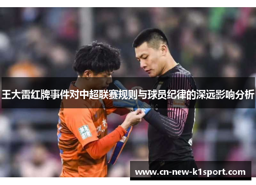 王大雷红牌事件对中超联赛规则与球员纪律的深远影响分析